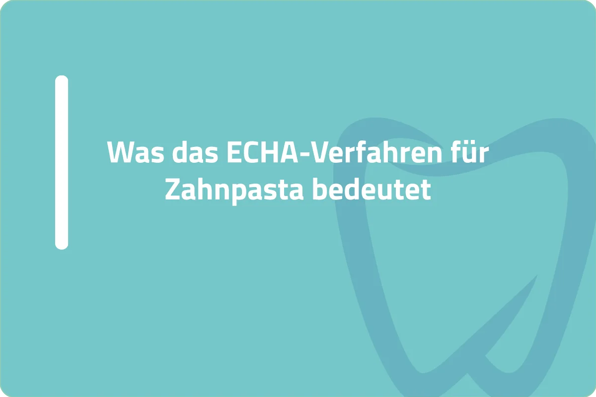 Was das ECHA-Verfahren für Zahnpasta bedeutet